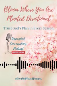 Bloom where you are planted devotional — Christian encouragement, faith devotional blog post, Unscripted Conversations podcast, SimplyBlessedDesignz.
