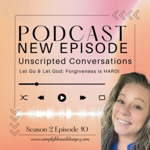 Podcast episode cover image for 'Let Go & Let God: Forgiveness is Hard' – Unscripted Conversations Season 2, Episode 10 by Ashley Finch