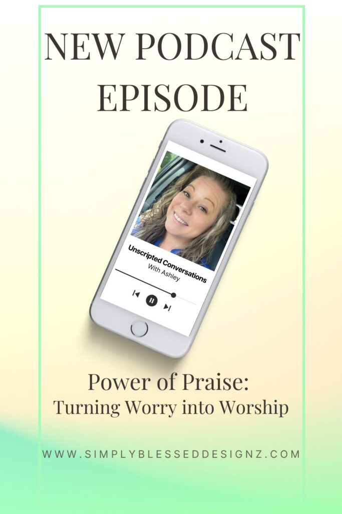 Podcast episode graphic for Unscripted Conversations S2E17 titled ‘The Power of Praise – Turning Worry into Worship’ with Ashley from SimplyBlessedDesignz. Faith-based encouragement about choosing worship over worry.
