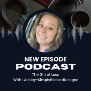 Podcast cover with Ashley’s photo and the text: Season 2 Episode 19 – The Gift of Less, Unscripted Conversations, SimplyBlessedDesignz.
